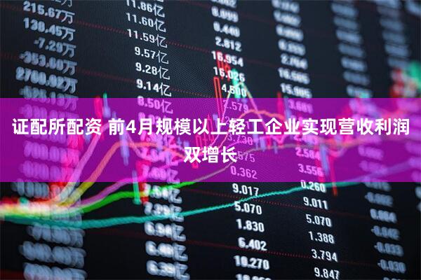 证配所配资 前4月规模以上轻工企业实现营收利润双增长