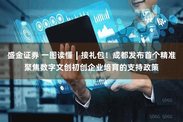 盛金证券 一图读懂∣接礼包！成都发布首个精准聚焦数字文创初创企业培育的支持政策
