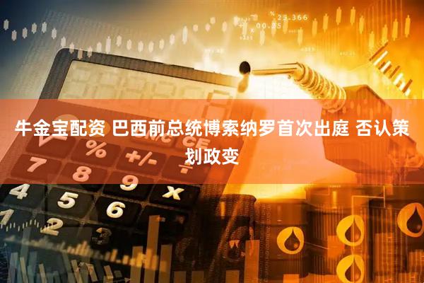 牛金宝配资 巴西前总统博索纳罗首次出庭 否认策划政变