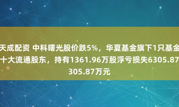 天成配资 中科曙光股价跌5%，华夏基金旗下1只基金位居十大流通股东，持有1361.96万股浮亏损失6305.87万元