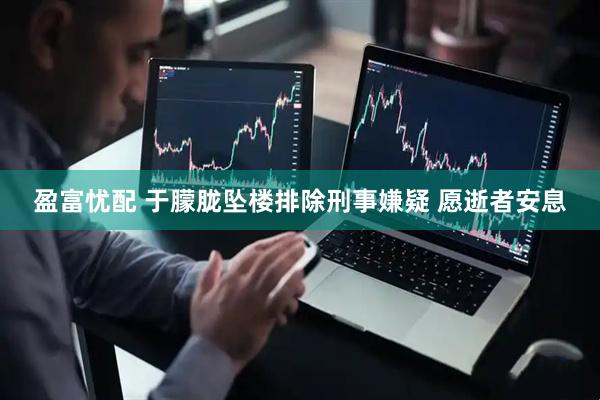 盈富忧配 于朦胧坠楼排除刑事嫌疑 愿逝者安息