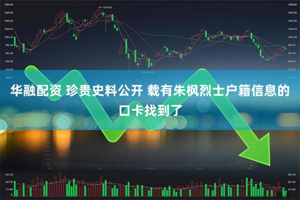 华融配资 珍贵史料公开 载有朱枫烈士户籍信息的口卡找到了