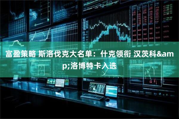 富盈策略 斯洛伐克大名单：什克领衔 汉茨科&洛博特卡入选