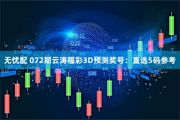 无忧配 072期云涛福彩3D预测奖号：直选5码参考