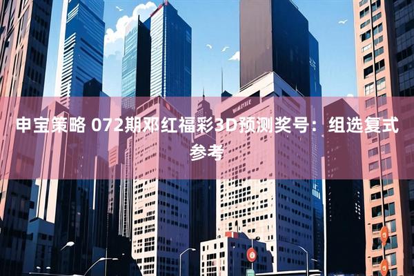 申宝策略 072期邓红福彩3D预测奖号：组选复式参考